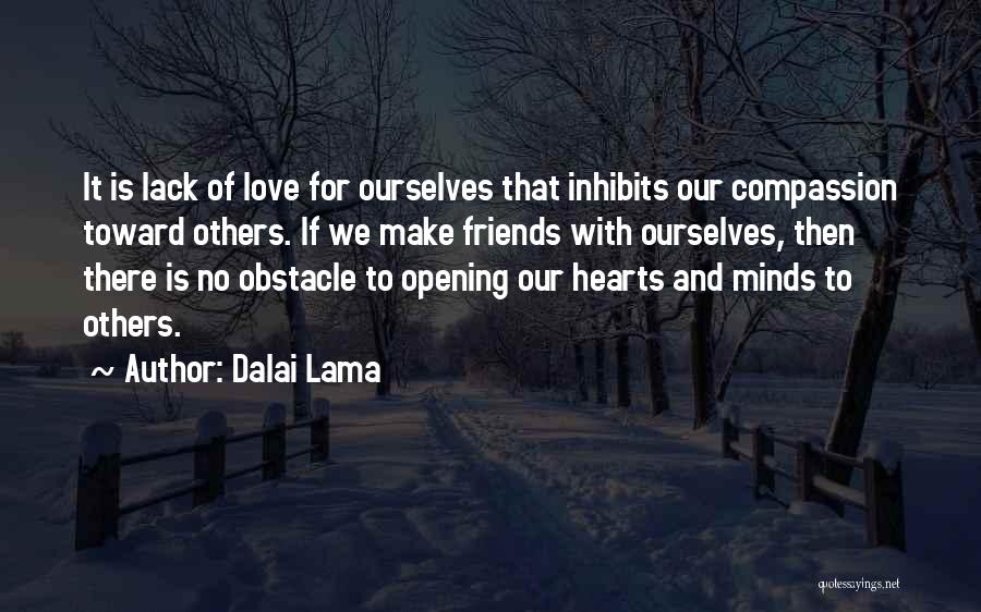 Dalai Lama Quotes: It Is Lack Of Love For Ourselves That Inhibits Our Compassion Toward Others. If We Make Friends With Ourselves, Then