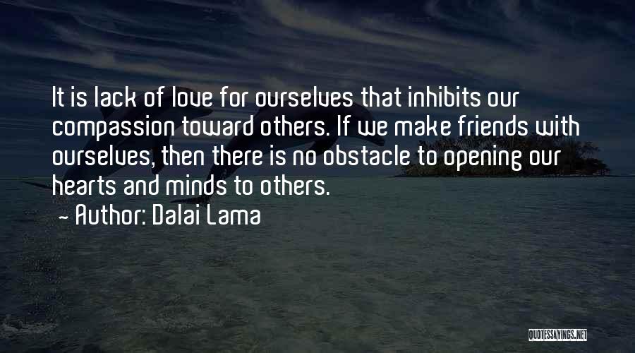 Dalai Lama Quotes: It Is Lack Of Love For Ourselves That Inhibits Our Compassion Toward Others. If We Make Friends With Ourselves, Then