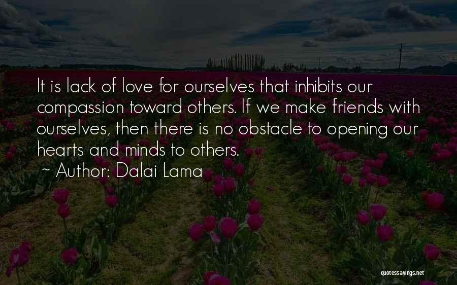 Dalai Lama Quotes: It Is Lack Of Love For Ourselves That Inhibits Our Compassion Toward Others. If We Make Friends With Ourselves, Then