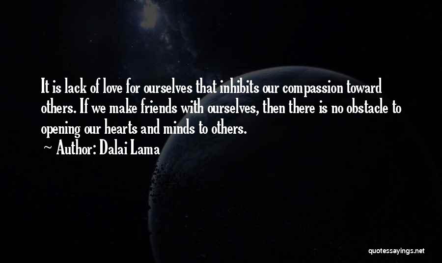 Dalai Lama Quotes: It Is Lack Of Love For Ourselves That Inhibits Our Compassion Toward Others. If We Make Friends With Ourselves, Then