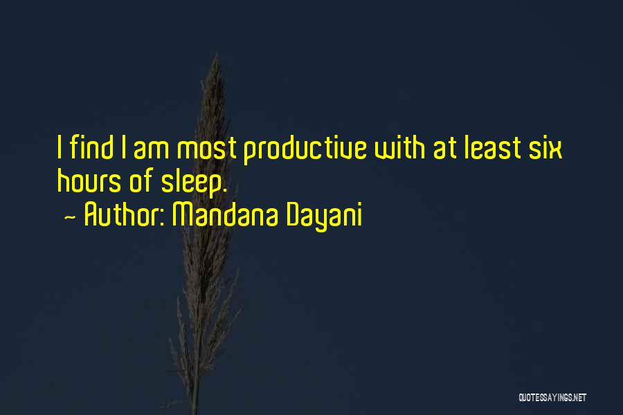 Mandana Dayani Quotes: I Find I Am Most Productive With At Least Six Hours Of Sleep.