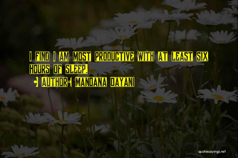 Mandana Dayani Quotes: I Find I Am Most Productive With At Least Six Hours Of Sleep.