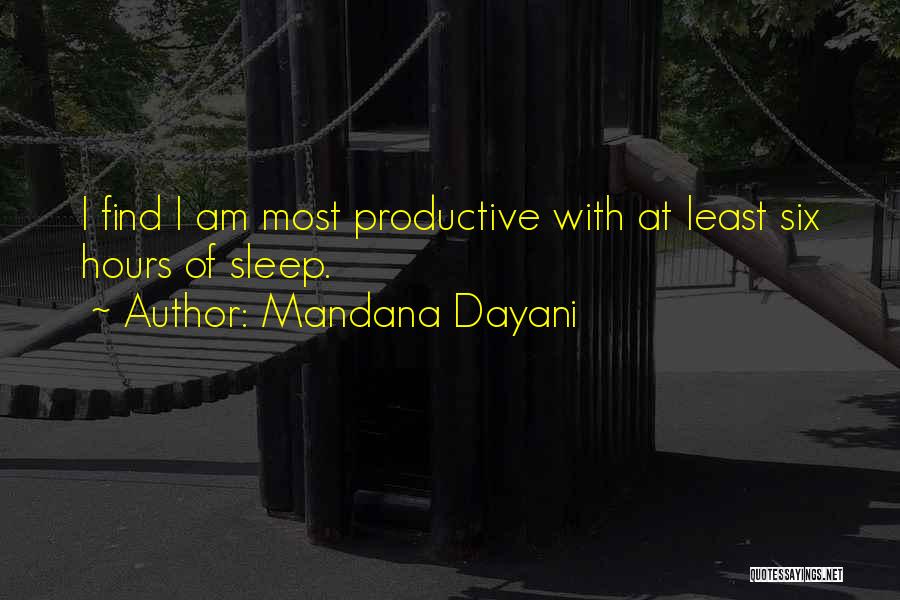 Mandana Dayani Quotes: I Find I Am Most Productive With At Least Six Hours Of Sleep.