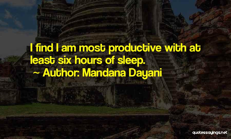 Mandana Dayani Quotes: I Find I Am Most Productive With At Least Six Hours Of Sleep.