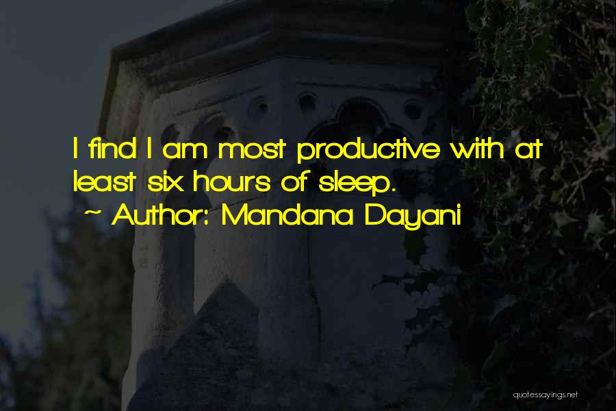 Mandana Dayani Quotes: I Find I Am Most Productive With At Least Six Hours Of Sleep.