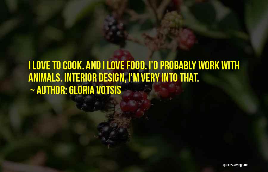 Gloria Votsis Quotes: I Love To Cook. And I Love Food. I'd Probably Work With Animals. Interior Design, I'm Very Into That.