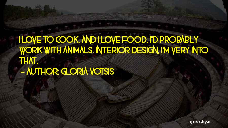 Gloria Votsis Quotes: I Love To Cook. And I Love Food. I'd Probably Work With Animals. Interior Design, I'm Very Into That.