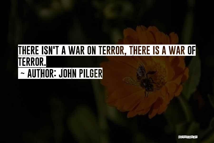 John Pilger Quotes: There Isn't A War On Terror, There Is A War Of Terror.