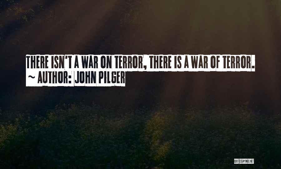 John Pilger Quotes: There Isn't A War On Terror, There Is A War Of Terror.