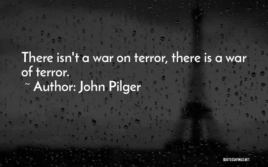 John Pilger Quotes: There Isn't A War On Terror, There Is A War Of Terror.