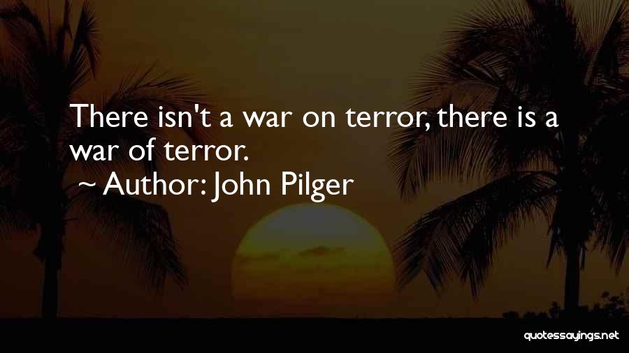 John Pilger Quotes: There Isn't A War On Terror, There Is A War Of Terror.