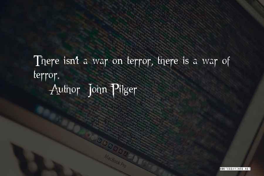 John Pilger Quotes: There Isn't A War On Terror, There Is A War Of Terror.