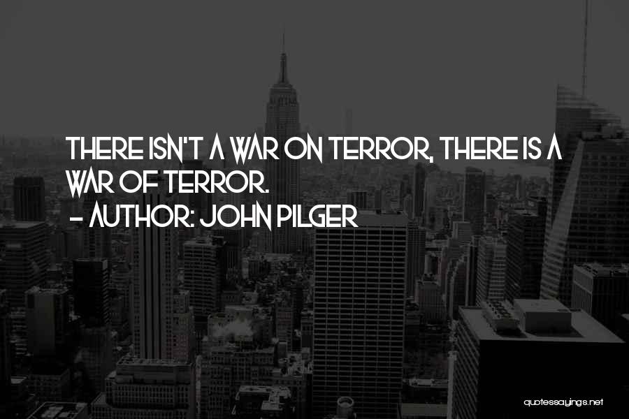 John Pilger Quotes: There Isn't A War On Terror, There Is A War Of Terror.