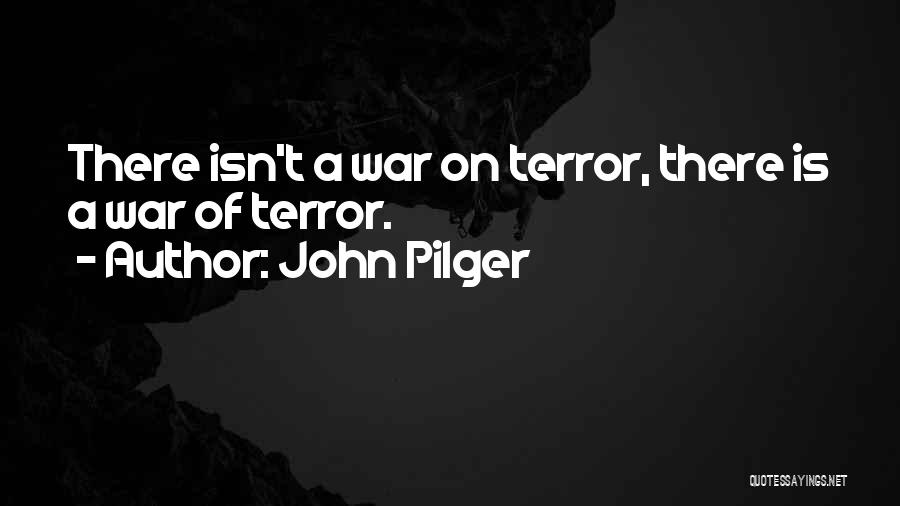 John Pilger Quotes: There Isn't A War On Terror, There Is A War Of Terror.