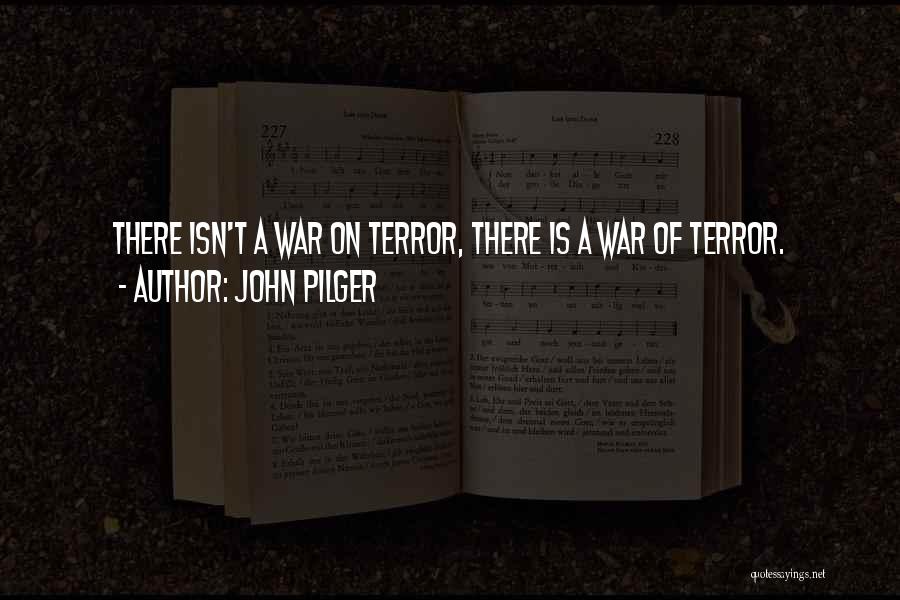 John Pilger Quotes: There Isn't A War On Terror, There Is A War Of Terror.