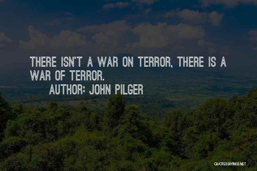 John Pilger Quotes: There Isn't A War On Terror, There Is A War Of Terror.