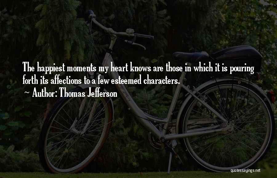 Thomas Jefferson Quotes: The Happiest Moments My Heart Knows Are Those In Which It Is Pouring Forth Its Affections To A Few Esteemed