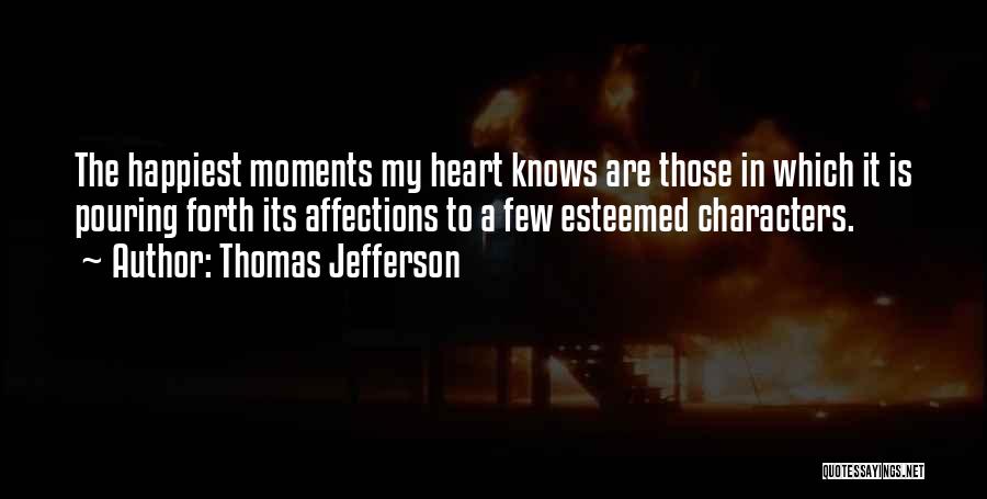 Thomas Jefferson Quotes: The Happiest Moments My Heart Knows Are Those In Which It Is Pouring Forth Its Affections To A Few Esteemed