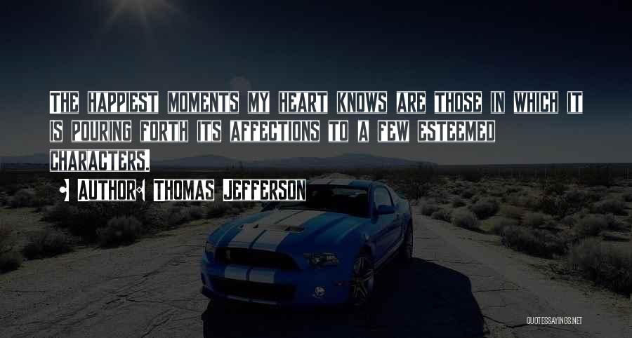 Thomas Jefferson Quotes: The Happiest Moments My Heart Knows Are Those In Which It Is Pouring Forth Its Affections To A Few Esteemed