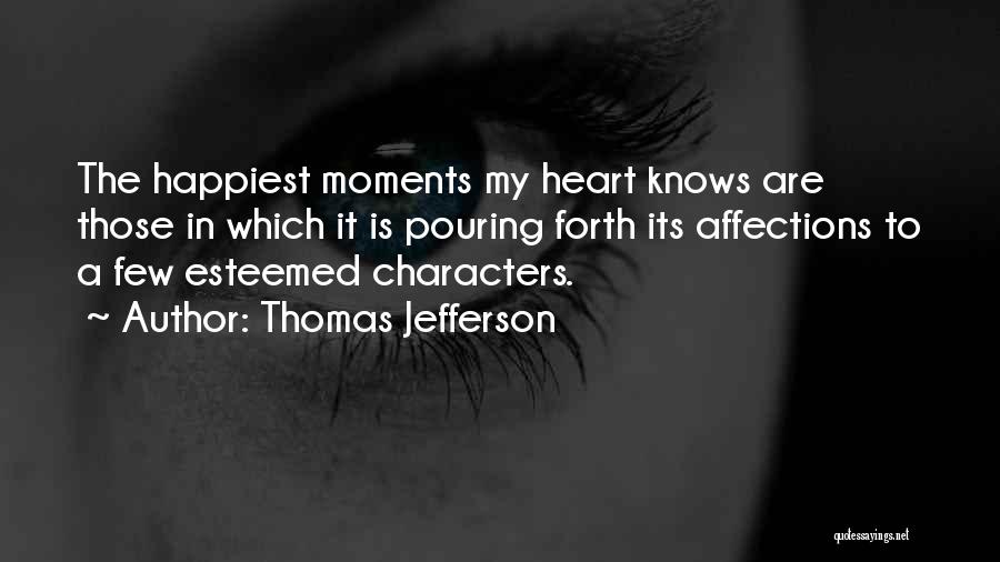 Thomas Jefferson Quotes: The Happiest Moments My Heart Knows Are Those In Which It Is Pouring Forth Its Affections To A Few Esteemed