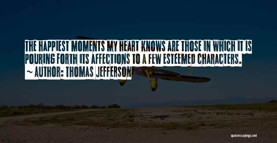 Thomas Jefferson Quotes: The Happiest Moments My Heart Knows Are Those In Which It Is Pouring Forth Its Affections To A Few Esteemed