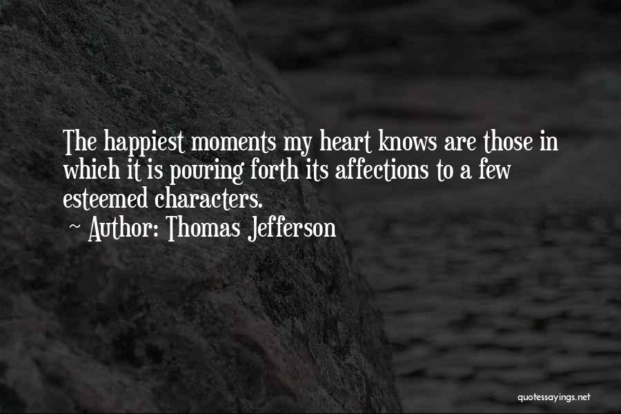 Thomas Jefferson Quotes: The Happiest Moments My Heart Knows Are Those In Which It Is Pouring Forth Its Affections To A Few Esteemed