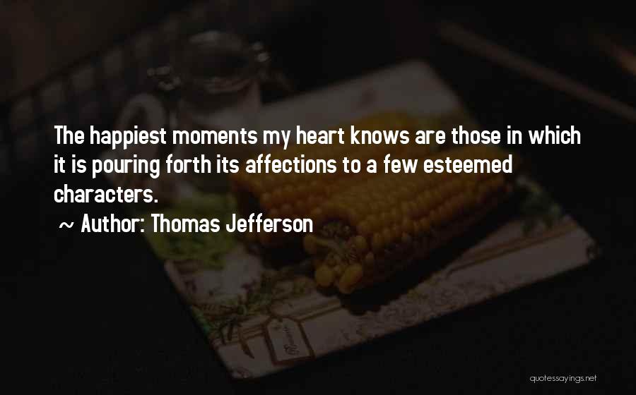 Thomas Jefferson Quotes: The Happiest Moments My Heart Knows Are Those In Which It Is Pouring Forth Its Affections To A Few Esteemed
