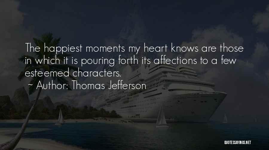Thomas Jefferson Quotes: The Happiest Moments My Heart Knows Are Those In Which It Is Pouring Forth Its Affections To A Few Esteemed