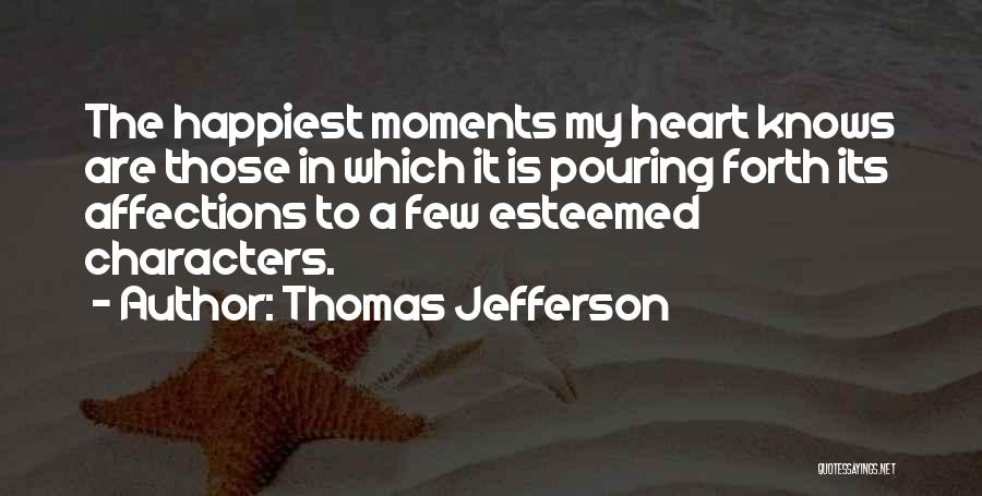 Thomas Jefferson Quotes: The Happiest Moments My Heart Knows Are Those In Which It Is Pouring Forth Its Affections To A Few Esteemed