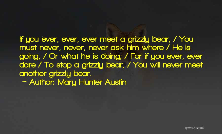 Mary Hunter Austin Quotes: If You Ever, Ever, Ever Meet A Grizzly Bear, / You Must Never, Never, Never Ask Him Where / He