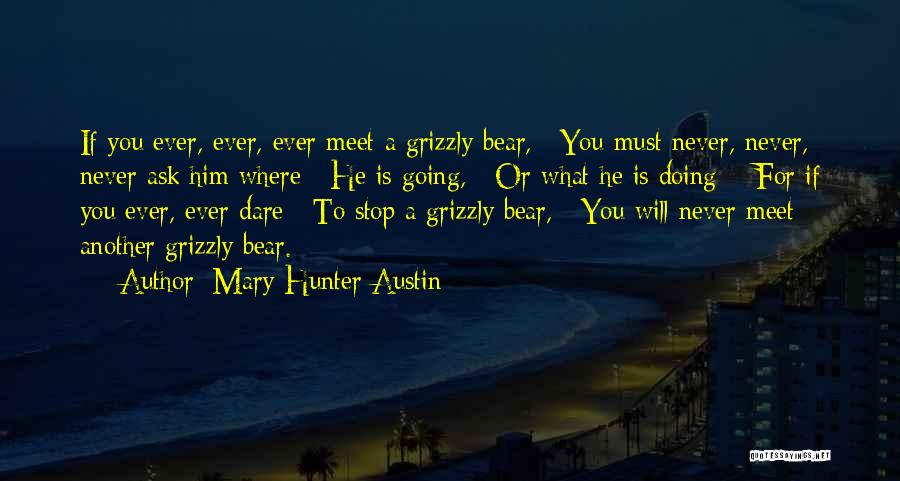 Mary Hunter Austin Quotes: If You Ever, Ever, Ever Meet A Grizzly Bear, / You Must Never, Never, Never Ask Him Where / He