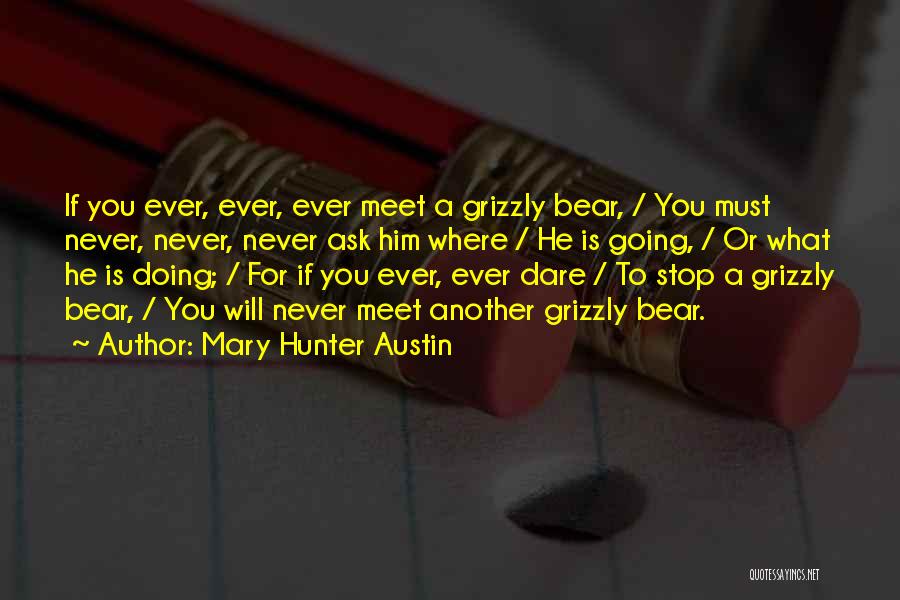 Mary Hunter Austin Quotes: If You Ever, Ever, Ever Meet A Grizzly Bear, / You Must Never, Never, Never Ask Him Where / He