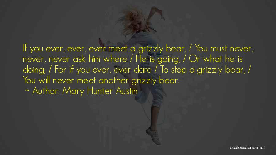 Mary Hunter Austin Quotes: If You Ever, Ever, Ever Meet A Grizzly Bear, / You Must Never, Never, Never Ask Him Where / He