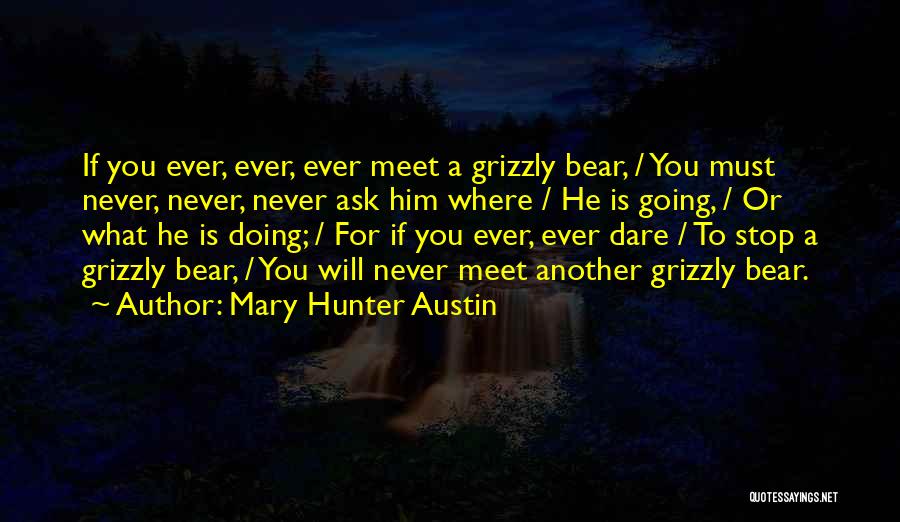 Mary Hunter Austin Quotes: If You Ever, Ever, Ever Meet A Grizzly Bear, / You Must Never, Never, Never Ask Him Where / He