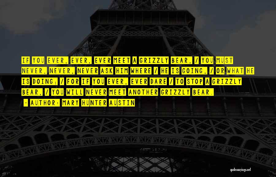 Mary Hunter Austin Quotes: If You Ever, Ever, Ever Meet A Grizzly Bear, / You Must Never, Never, Never Ask Him Where / He