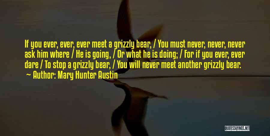 Mary Hunter Austin Quotes: If You Ever, Ever, Ever Meet A Grizzly Bear, / You Must Never, Never, Never Ask Him Where / He