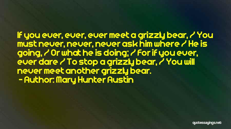 Mary Hunter Austin Quotes: If You Ever, Ever, Ever Meet A Grizzly Bear, / You Must Never, Never, Never Ask Him Where / He