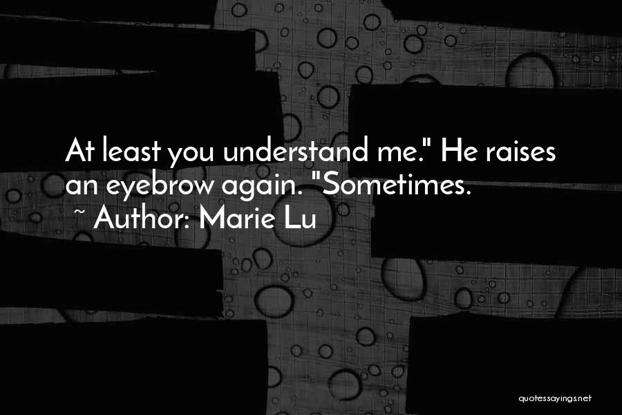 Marie Lu Quotes: At Least You Understand Me. He Raises An Eyebrow Again. Sometimes.