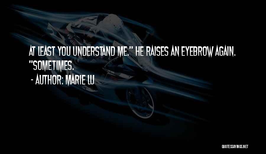 Marie Lu Quotes: At Least You Understand Me. He Raises An Eyebrow Again. Sometimes.