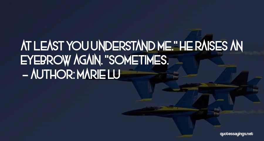 Marie Lu Quotes: At Least You Understand Me. He Raises An Eyebrow Again. Sometimes.