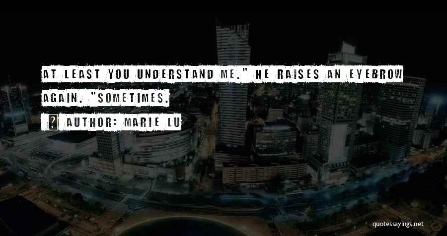 Marie Lu Quotes: At Least You Understand Me. He Raises An Eyebrow Again. Sometimes.