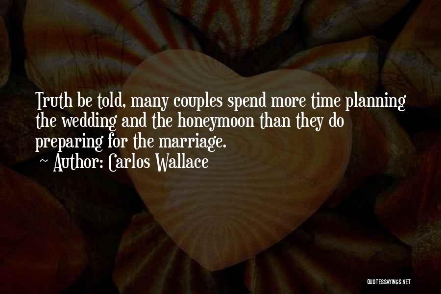 Carlos Wallace Quotes: Truth Be Told, Many Couples Spend More Time Planning The Wedding And The Honeymoon Than They Do Preparing For The