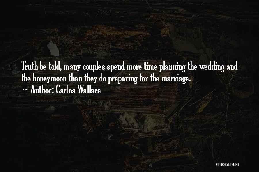 Carlos Wallace Quotes: Truth Be Told, Many Couples Spend More Time Planning The Wedding And The Honeymoon Than They Do Preparing For The