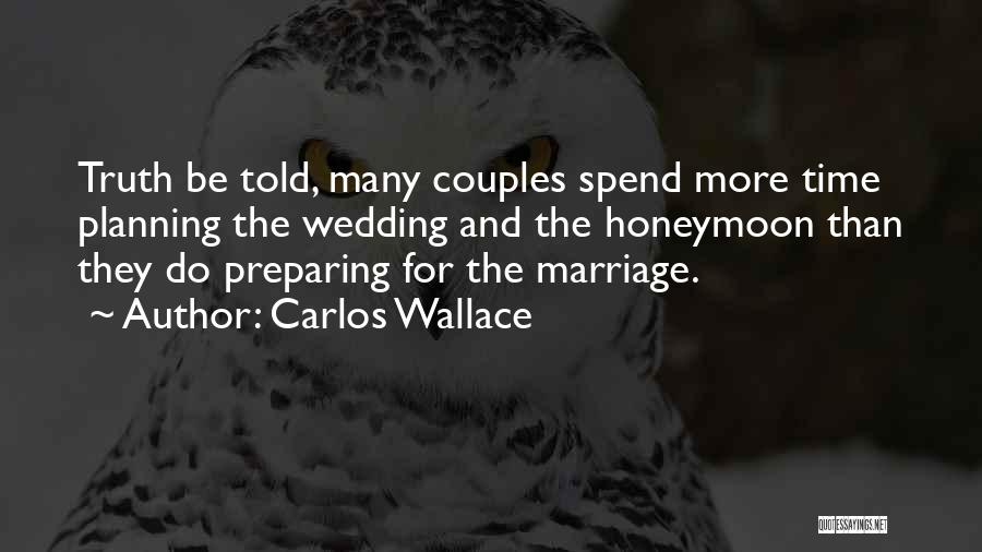 Carlos Wallace Quotes: Truth Be Told, Many Couples Spend More Time Planning The Wedding And The Honeymoon Than They Do Preparing For The