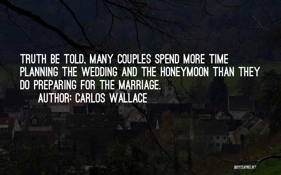 Carlos Wallace Quotes: Truth Be Told, Many Couples Spend More Time Planning The Wedding And The Honeymoon Than They Do Preparing For The