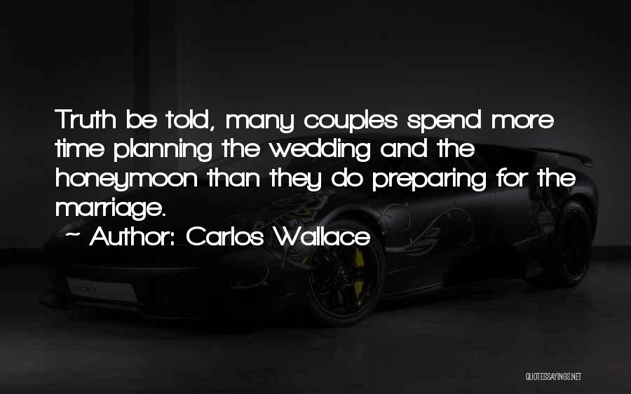 Carlos Wallace Quotes: Truth Be Told, Many Couples Spend More Time Planning The Wedding And The Honeymoon Than They Do Preparing For The