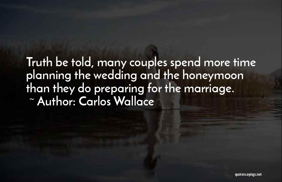 Carlos Wallace Quotes: Truth Be Told, Many Couples Spend More Time Planning The Wedding And The Honeymoon Than They Do Preparing For The