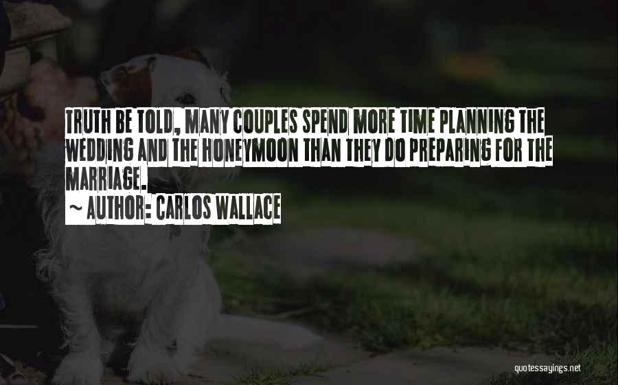 Carlos Wallace Quotes: Truth Be Told, Many Couples Spend More Time Planning The Wedding And The Honeymoon Than They Do Preparing For The