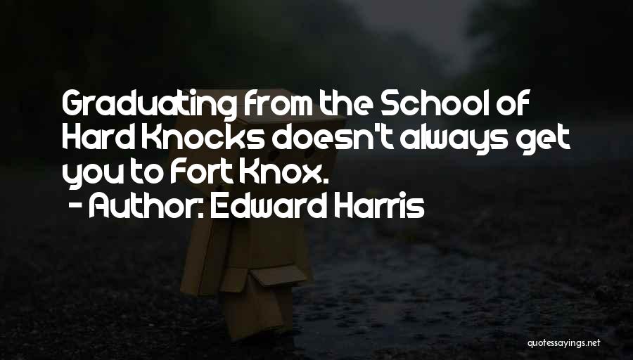 Edward Harris Quotes: Graduating From The School Of Hard Knocks Doesn't Always Get You To Fort Knox.