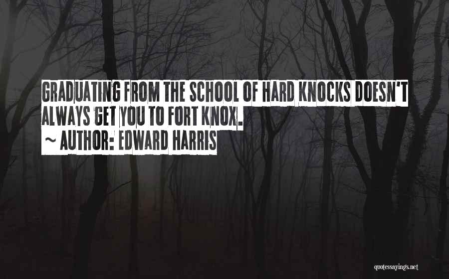 Edward Harris Quotes: Graduating From The School Of Hard Knocks Doesn't Always Get You To Fort Knox.